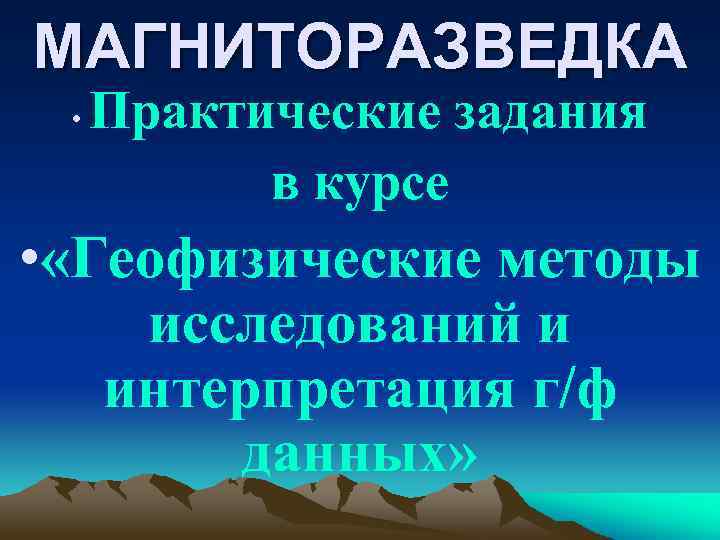 МАГНИТОРАЗВЕДКА • Практические задания в курсе • «Геофизические методы исследований и интерпретация г/ф данных»