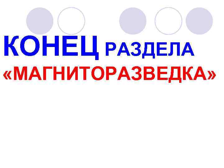 КОНЕЦ РАЗДЕЛА «МАГНИТОРАЗВЕДКА» 