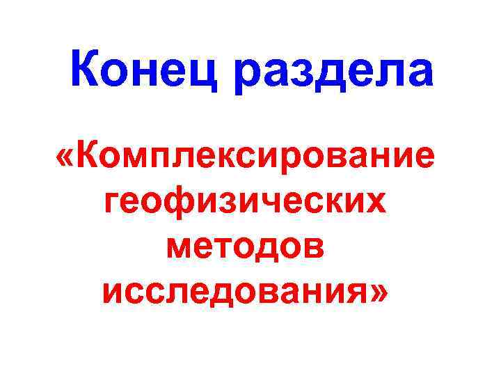 Конец раздела «Комплексирование геофизических методов исследования» 