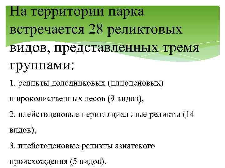 На территории парка встречается 28 реликтовых видов, представленных тремя группами: 1. реликты доледниковых (плиоценовых)
