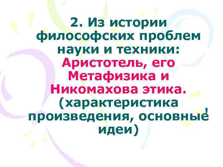 2. Из истории философских проблем науки и техники: Аристотель, его Метафизика и Никомахова этика.