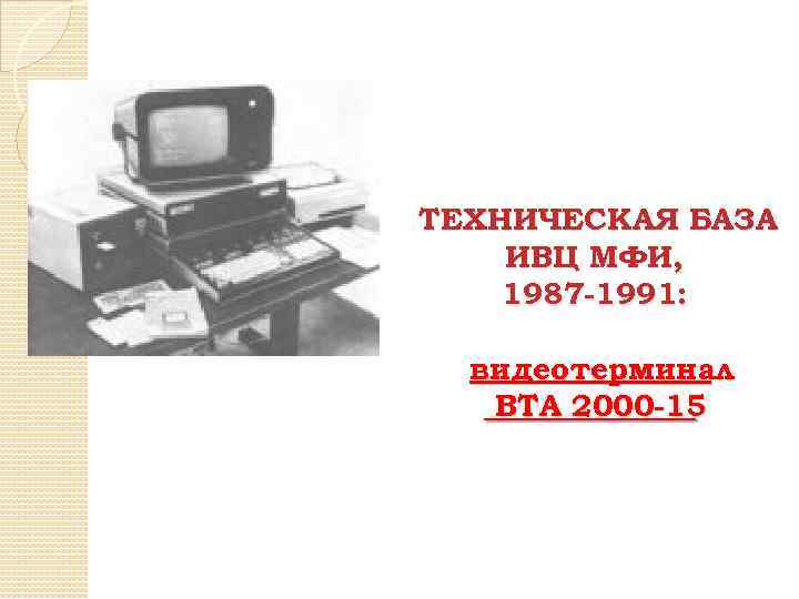 ТЕХНИЧЕСКАЯ БАЗА ИВЦ МФИ, 1987 -1991: видеотерминал ВТА 2000 -15 