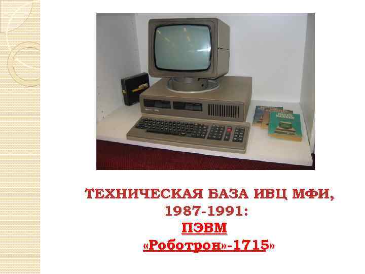 ТЕХНИЧЕСКАЯ БАЗА ИВЦ МФИ, 1987 -1991: ПЭВМ «Роботрон» -1715» 