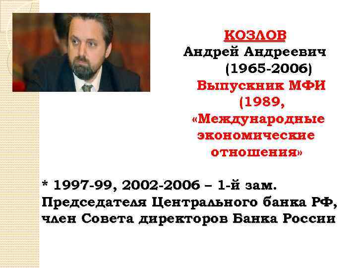 КОЗЛОВ Андрей Андреевич (1965 -2006) Выпускник МФИ (1989, «Международные экономические отношения» * 1997 -99,