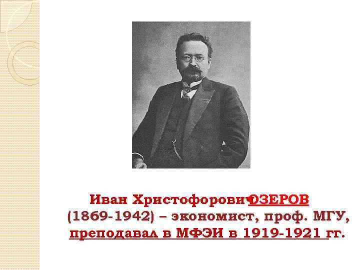 Иван Христофорович ОЗЕРОВ (1869 -1942) – экономист, проф. МГУ, преподавал в МФЭИ в 1919