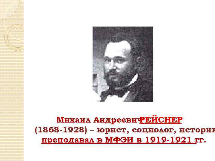 Михаил Андреевич РЕЙСНЕР (1868 -1928) – юрист, социолог, историк преподавал в МФЭИ в 1919