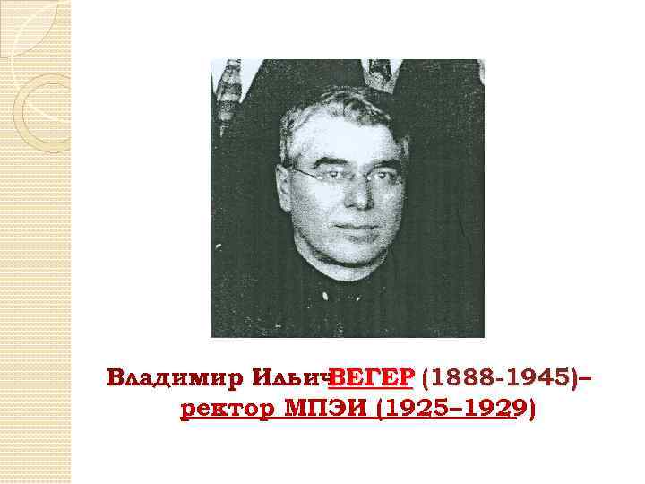 Владимир Ильич ВЕГЕР (1888 -1945)– ректор МПЭИ (1925– 1929) 