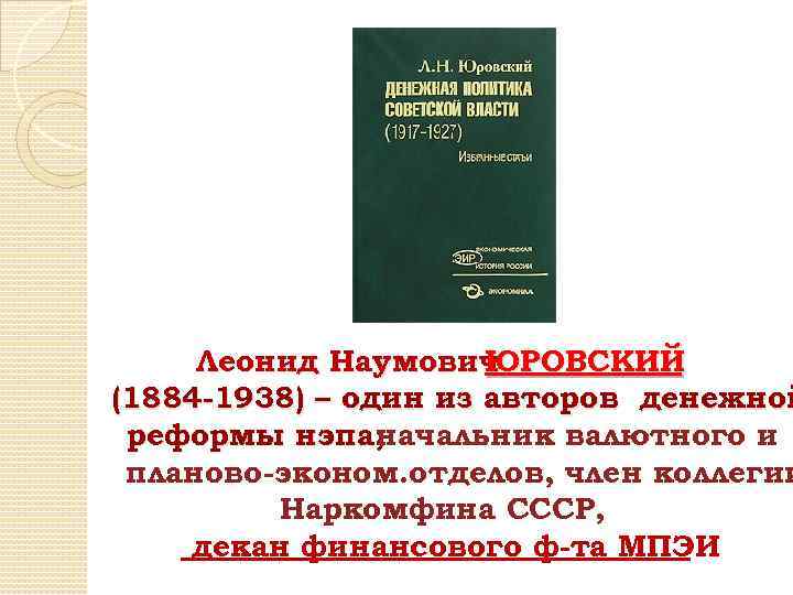 Леонид Наумович ЮРОВСКИЙ (1884 -1938) – один из авторов денежной реформы нэпа; начальник валютного