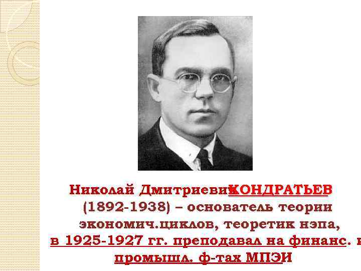 Николай Дмитриевич КОНДРАТЬЕВ (1892 -1938) – основатель теории экономич. циклов, теоретик нэпа, в 1925