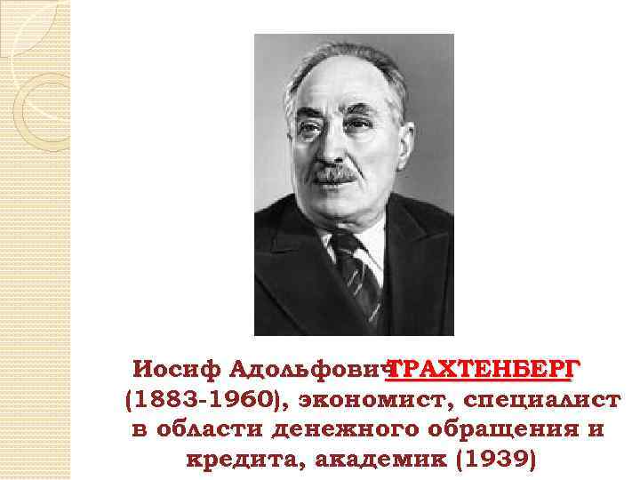 Иосиф Адольфович ТРАХТЕНБЕРГ (1883 -1960), экономист, специалист в области денежного обращения и кредита, академик