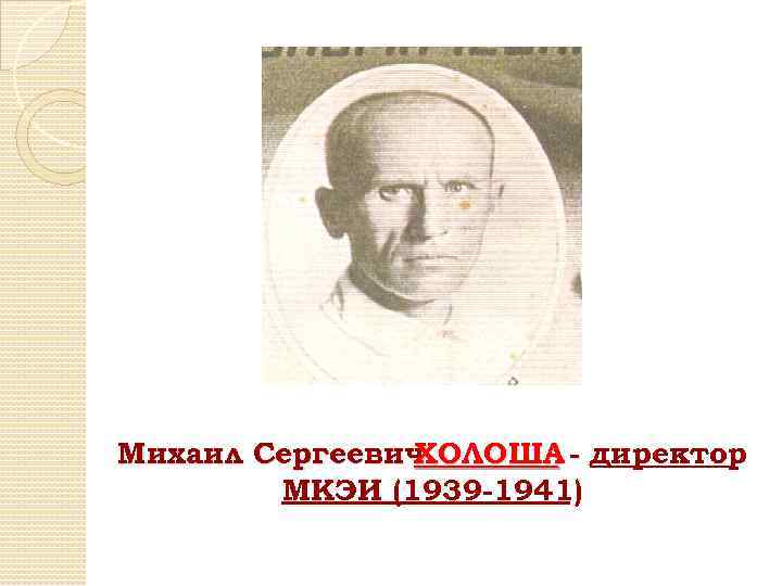 Михаил Сергеевич ХОЛОША - директор МКЭИ (1939 -1941) 