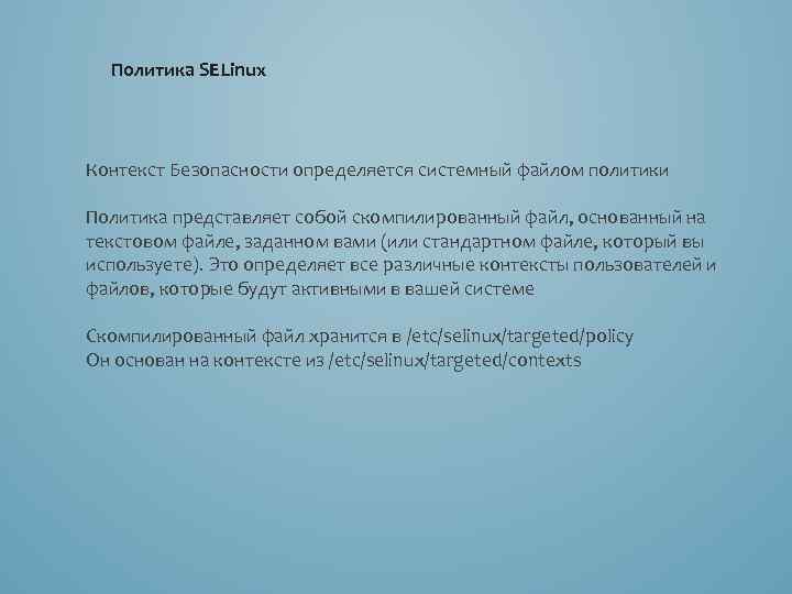 Политика SELinux Контекст Безопасности определяется системный файлом политики Политика представляет собой скомпилированный файл, основанный