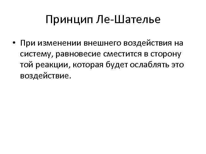 Принцип Ле-Шателье • При изменении внешнего воздействия на систему, равновесие сместится в сторону той