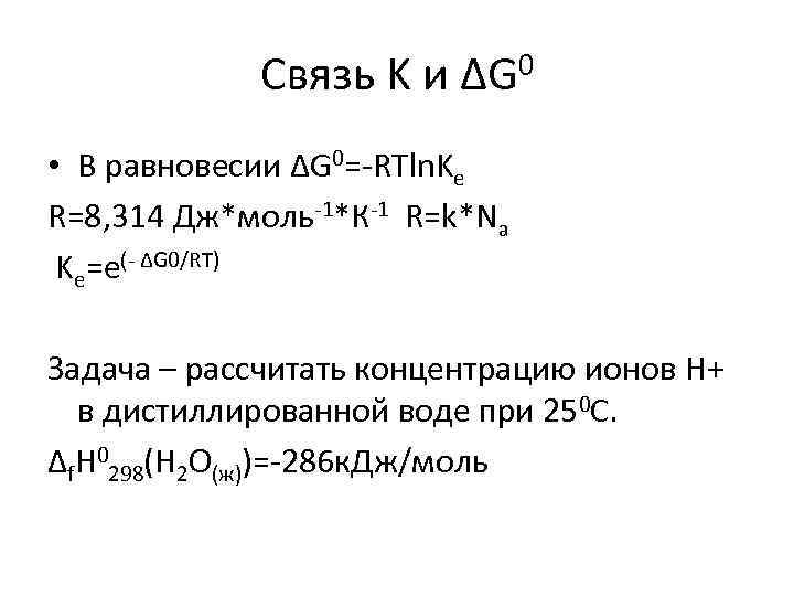 Связь K и ΔG 0 • В равновесии ΔG 0=-RTln. Ke R=8, 314 Дж*моль-1*К-1