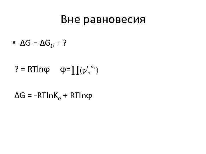 Вне равновесия • ΔG = ΔG 0 + ? ? = RTlnϕ ϕ= ΔG