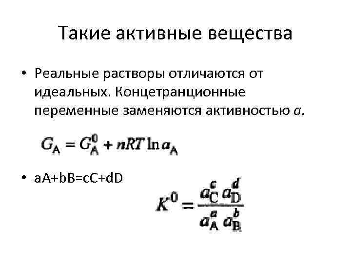Такие активные вещества • Реальные растворы отличаются от идеальных. Концетранционные переменные заменяются активностью a.