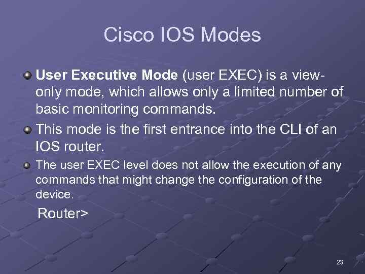 Cisco IOS Modes User Executive Mode (user EXEC) is a viewonly mode, which allows