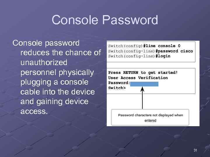 Console Password Console password reduces the chance of unauthorized personnel physically plugging a console