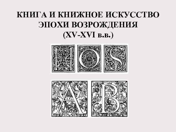 КНИГА И КНИЖНОЕ ИСКУССТВО ЭПОХИ ВОЗРОЖДЕНИЯ (XV-XVI в. в. ) 