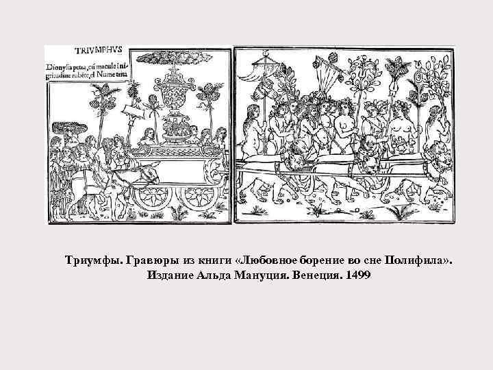Триумфы. Гравюры из книги «Любовное борение во сне Полифила» . Издание Альда Мануция. Венеция.