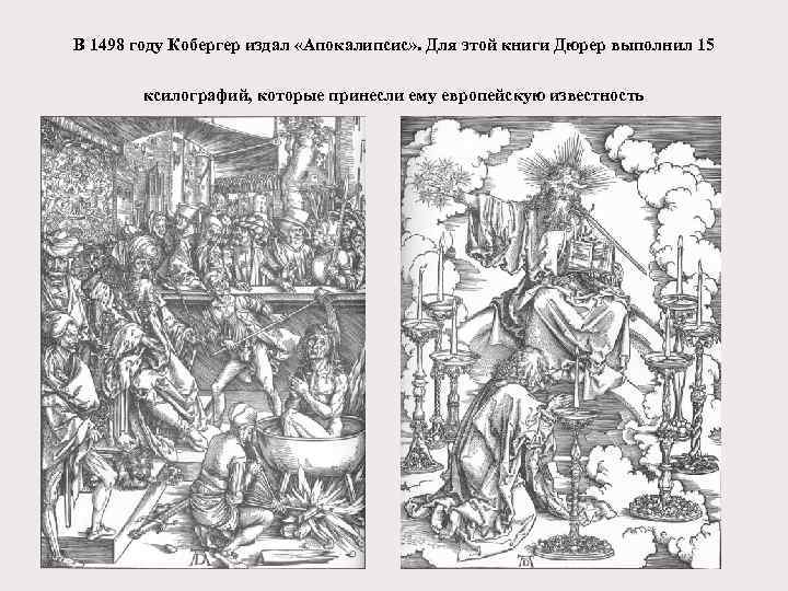 В 1498 году Кобергер издал «Апокалипсис» . Для этой книги Дюрер выполнил 15 ксилографий,