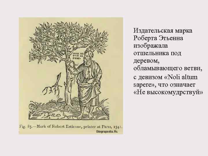 Издательская марка Роберта Этьенна изображала отшельника под деревом, обламывающего ветви, с девизом «Noli altum