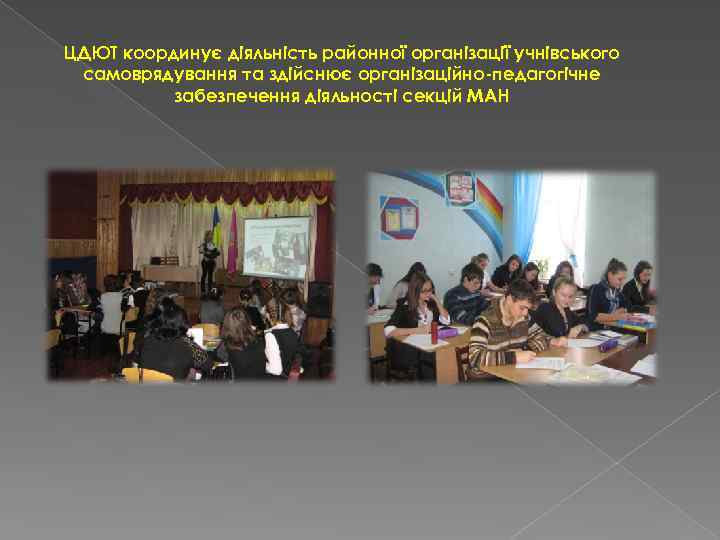 ЦДЮТ координує діяльність районної організації учнівського самоврядування та здійснює організаційно-педагогічне забезпечення діяльності секцій МАН