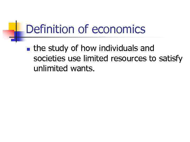 Definition of economics n the study of how individuals and societies use limited resources