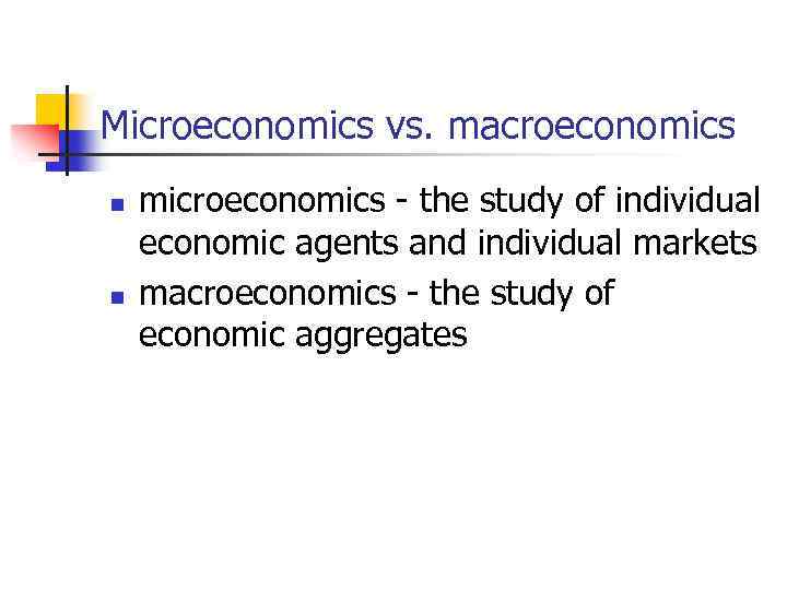 Microeconomics vs. macroeconomics n n microeconomics - the study of individual economic agents and