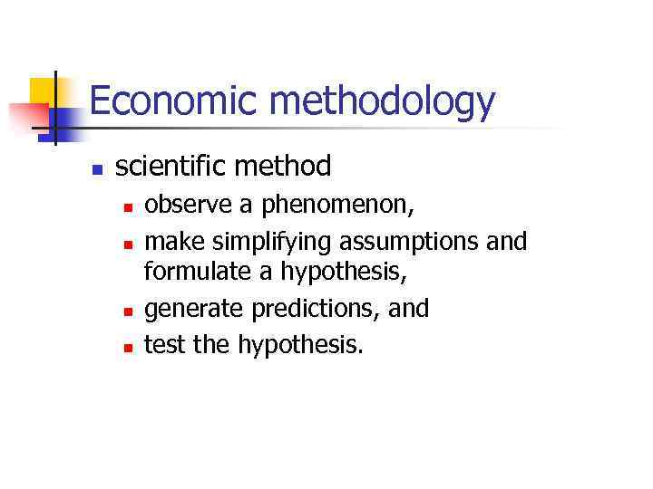 Economic methodology n scientific method n n observe a phenomenon, make simplifying assumptions and