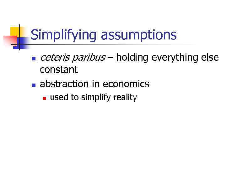 Simplifying assumptions n n ceteris paribus – holding everything else constant abstraction in economics
