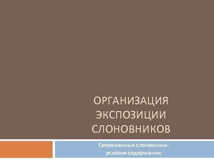 ОРГАНИЗАЦИЯ ЭКСПОЗИЦИИ СЛОНОВНИКОВ Современные слоновникиусловия содержания: 