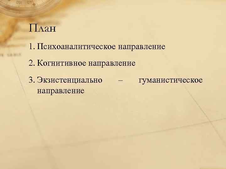 План 1. Психоаналитическое направление 2. Когнитивное направление 3. Экзистенциально направление – гуманистическое 