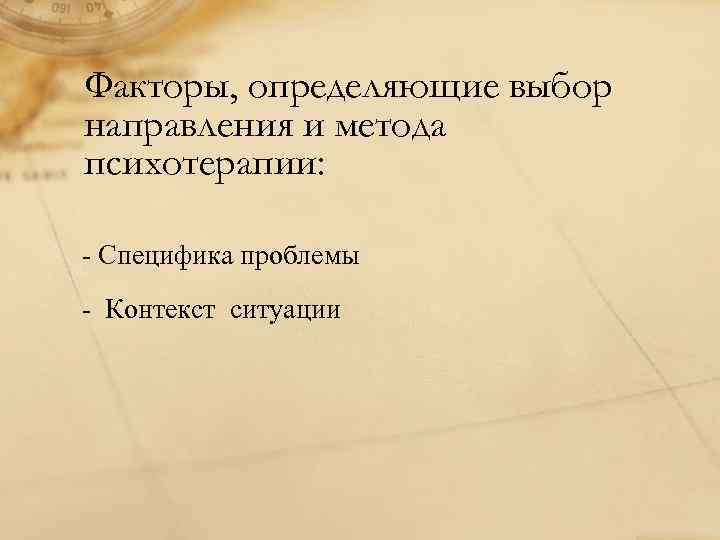 Факторы, определяющие выбор направления и метода психотерапии: - Специфика проблемы - Контекст ситуации 