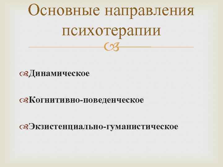 Основные направления психотерапии Динамическое Когнитивно-поведенческое Экзистенциально-гуманистическое 