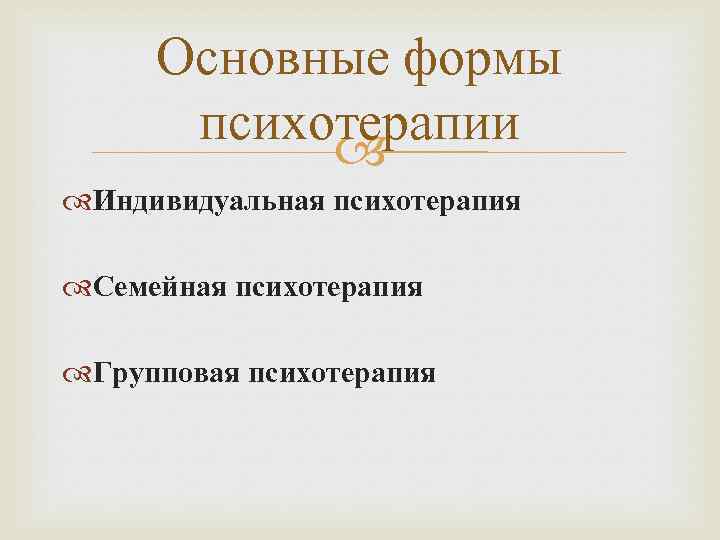 Основные формы психотерапии Индивидуальная психотерапия Семейная психотерапия Групповая психотерапия 