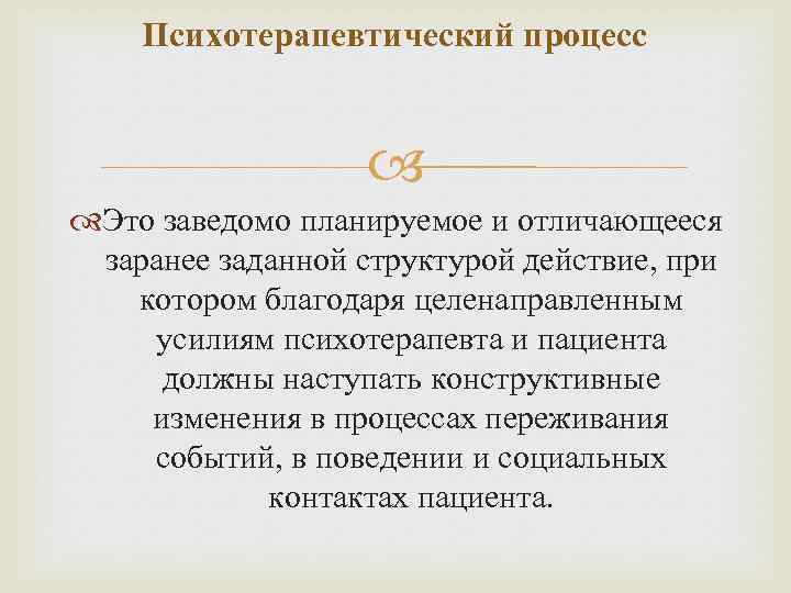 Психотерапевтический процесс Это заведомо планируемое и отличающееся заранее заданной структурой действие, при котором благодаря