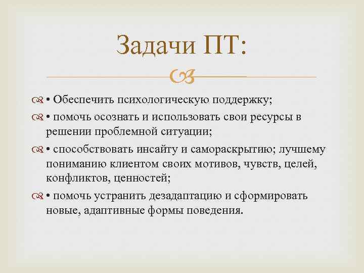 Задачи ПТ: • Обеспечить психологическую поддержку; • помочь осознать и использовать свои ресурсы в