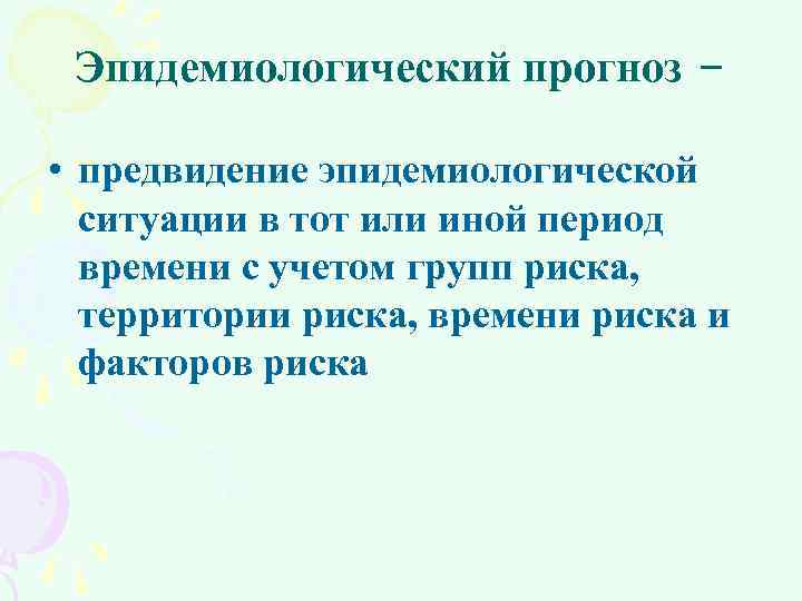 Эпидемиологический прогноз – • предвидение эпидемиологической ситуации в тот или иной период времени с