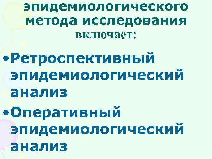 эпидемиологического метода исследования включает: • Ретроспективный эпидемиологический анализ • Оперативный эпидемиологический анализ 