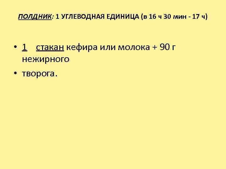 ПОЛДНИК: 1 УГЛЕВОДНАЯ ЕДИНИЦА (в 16 ч 30 мин - 17 ч) • 1