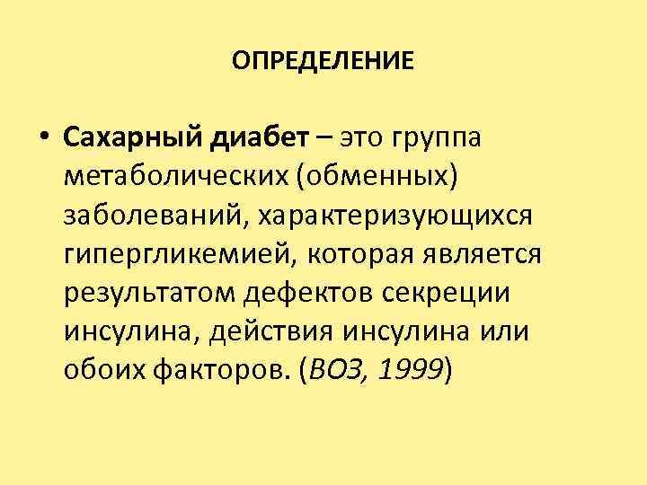 ОПРЕДЕЛЕНИЕ • Сахарный диабет – это группа метаболических (обменных) заболеваний, характеризующихся гипергликемией, которая является