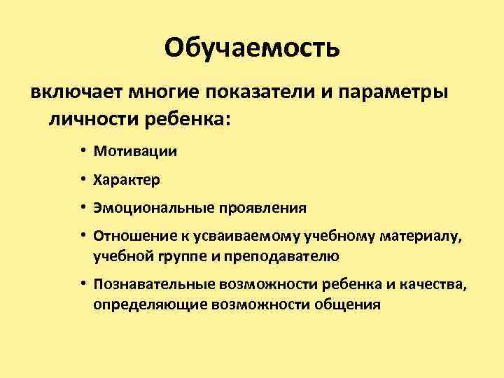 Обучаемость включает многие показатели и параметры личности ребенка: • Мотивации • Характер • Эмоциональные