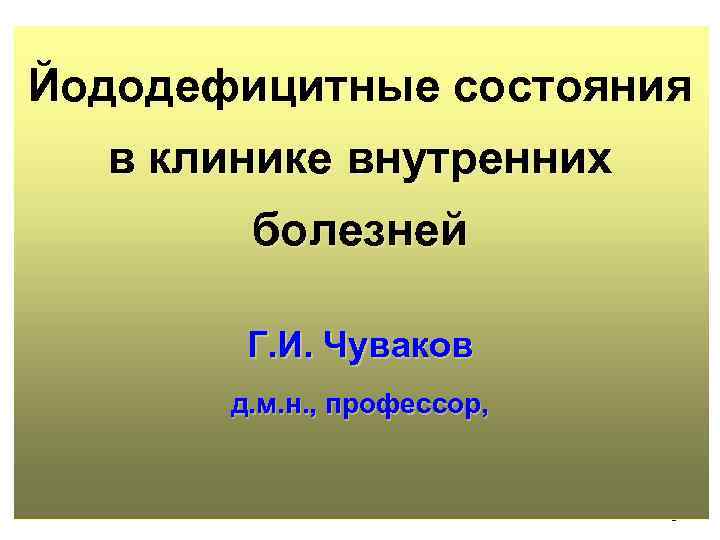 Йододефицитные состояния в клинике внутренних болезней Г. И. Чуваков д. м. н. , профессор,