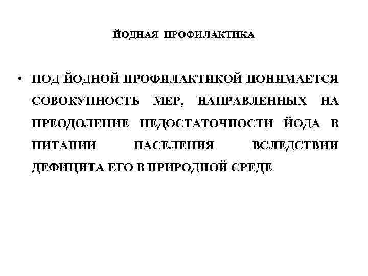 ЙОДНАЯ ПРОФИЛАКТИКА • ПОД ЙОДНОЙ ПРОФИЛАКТИКОЙ ПОНИМАЕТСЯ СОВОКУПНОСТЬ МЕР, НАПРАВЛЕННЫХ НА ПРЕОДОЛЕНИЕ НЕДОСТАТОЧНОСТИ ЙОДА