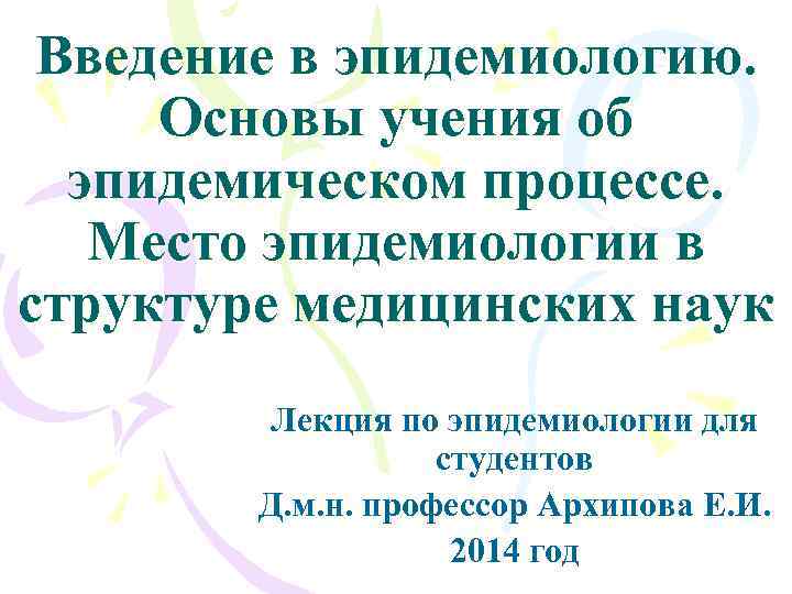 Введение в эпидемиологию. Основы учения об эпидемическом процессе. Место эпидемиологии в структуре медицинских наук