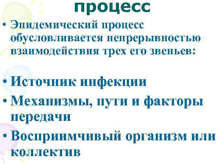 процесс • Эпидемический процесс обусловливается непрерывностью взаимодействия трех его звеньев: • Источник инфекции •
