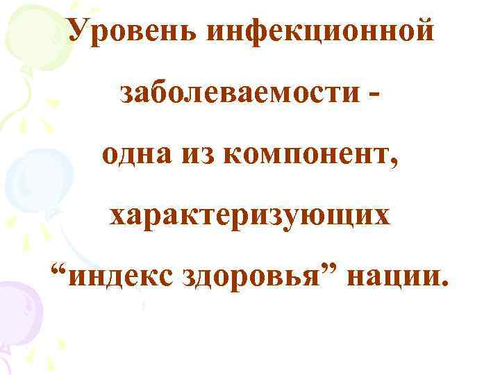 Уровень инфекционной заболеваемости одна из компонент, характеризующих “индекс здоровья” нации. 