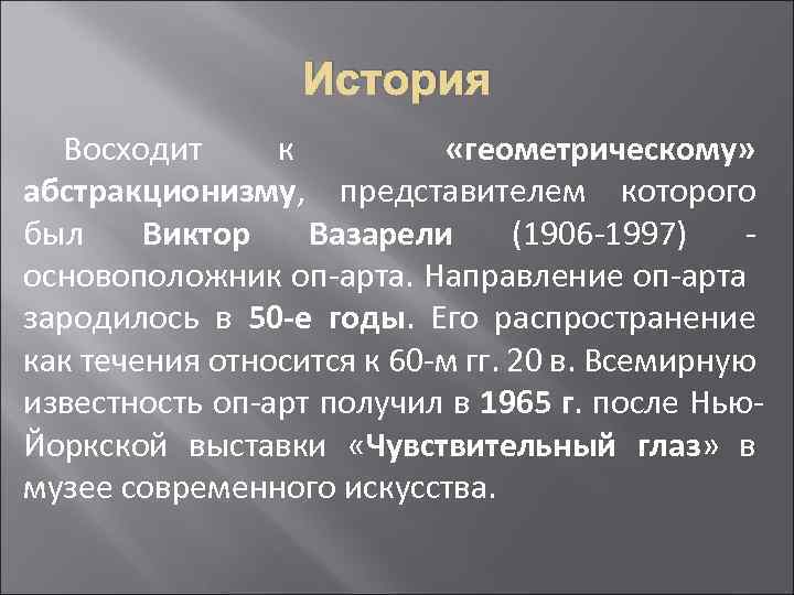 История Восходит к «геометрическому» абстракционизму, представителем которого был Виктор Вазарели (1906 -1997) основоположник оп-арта.