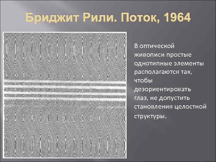 Бриджит Рили. Поток, 1964 В оптической живописи простые однотипные элементы располагаются так, чтобы дезориентировать